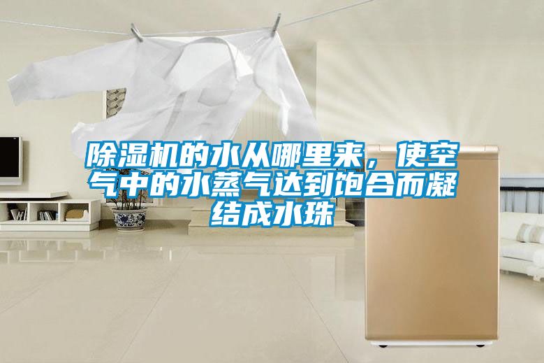 除濕機(jī)的水從哪里來，使空氣中的水蒸氣達(dá)到飽合而凝結(jié)成水珠