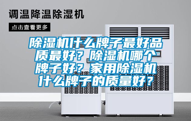 除濕機(jī)什么牌子最好品質(zhì)最好？除濕機(jī)哪個(gè)牌子好？家用除濕機(jī)什么牌子的質(zhì)量好？
