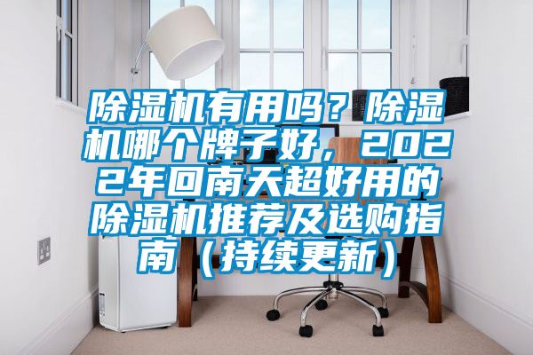 除濕機(jī)有用嗎？除濕機(jī)哪個(gè)牌子好，2022年回南天超好用的除濕機(jī)推薦及選購指南（持續(xù)更新）