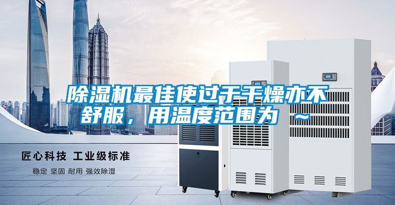除濕機(jī)最佳使過(guò)于干燥亦不舒服，用溫度范圍為℃～℃