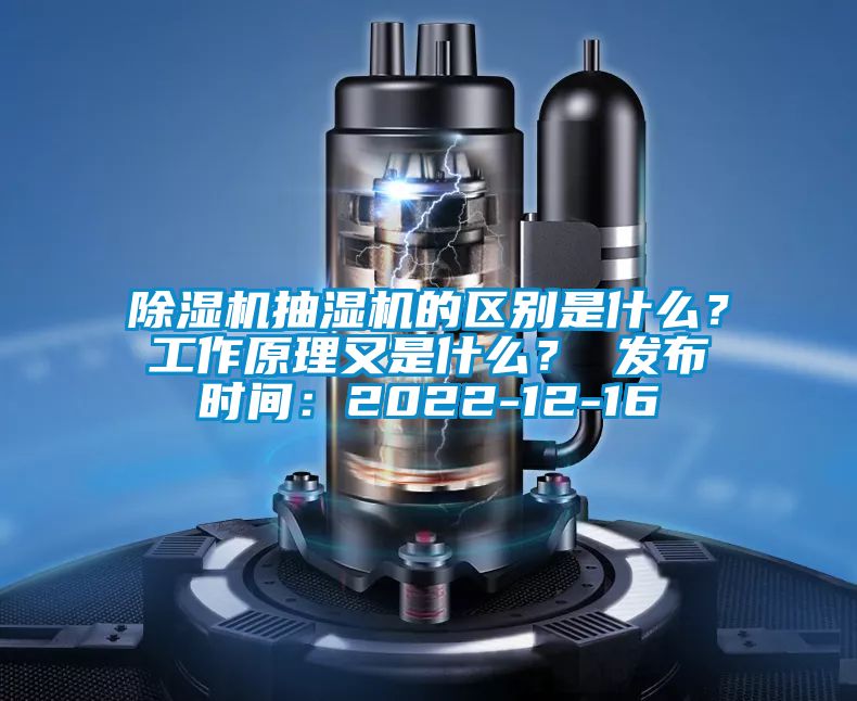 除濕機抽濕機的區(qū)別是什么？工作原理又是什么？ 發(fā)布時間：2022-12-16