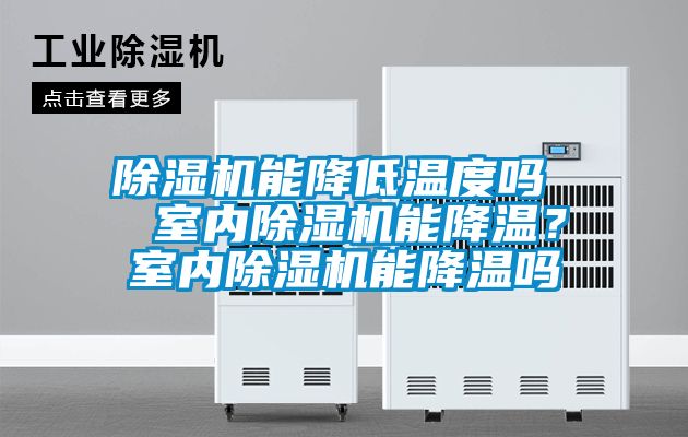 除濕機(jī)能降低溫度嗎  室內(nèi)除濕機(jī)能降溫？室內(nèi)除濕機(jī)能降溫嗎