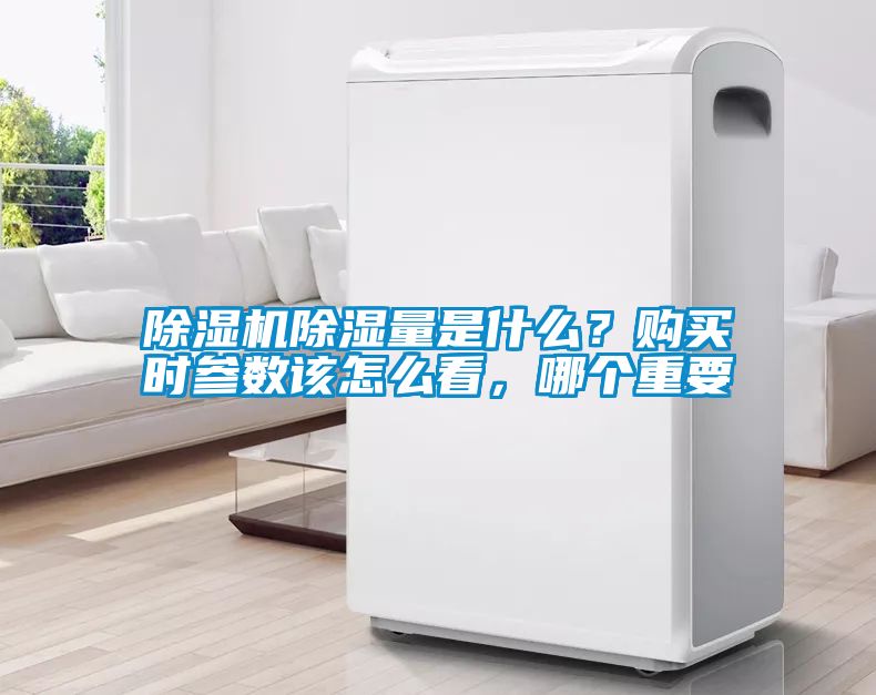 除濕機(jī)除濕量是什么？購買時(shí)參數(shù)該怎么看，哪個(gè)重要