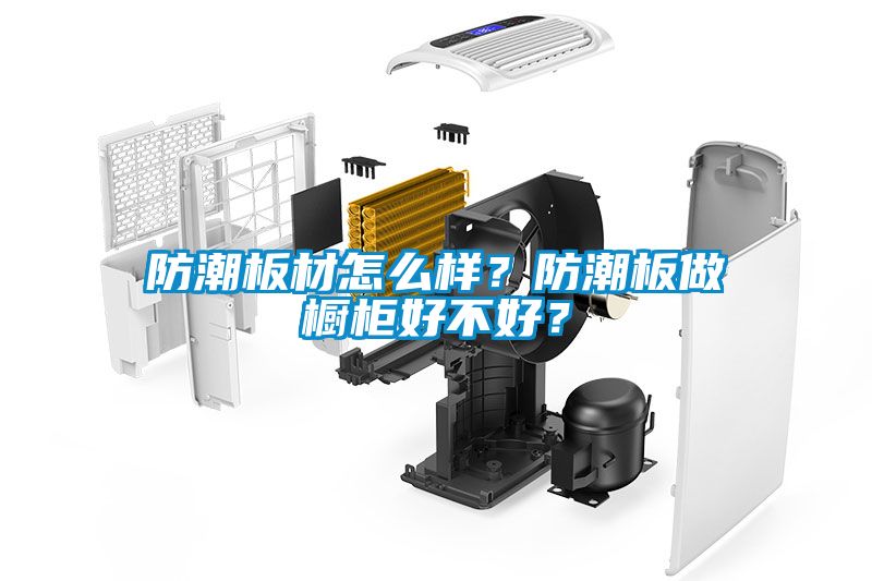 防潮板材怎么樣？防潮板做櫥柜好不好？