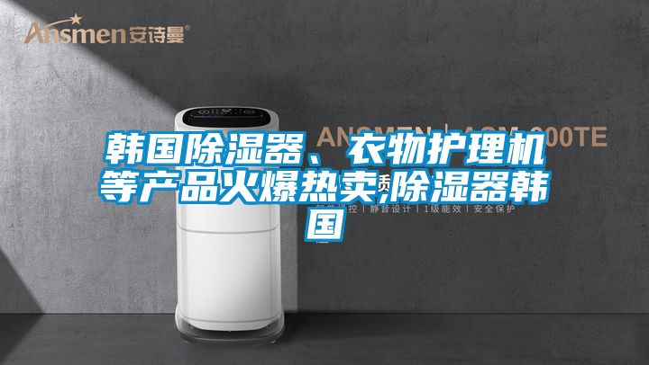 韓國(guó)除濕器、衣物護(hù)理機(jī)等產(chǎn)品火爆熱賣(mài),除濕器韓國(guó)