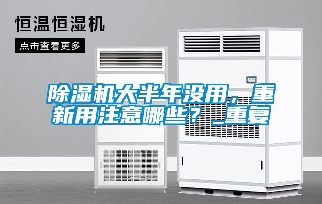 除濕機大半年沒用，重新用注意哪些？_重復(fù)