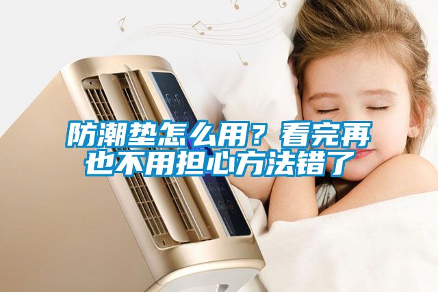 防潮墊怎么用？看完再也不用擔(dān)心方法錯(cuò)了