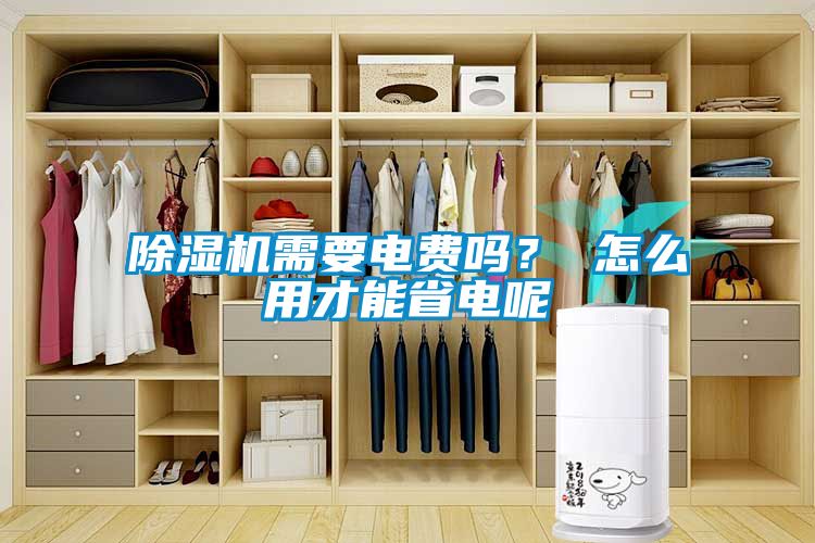 除濕機需要電費嗎？ 怎么用才能省電呢