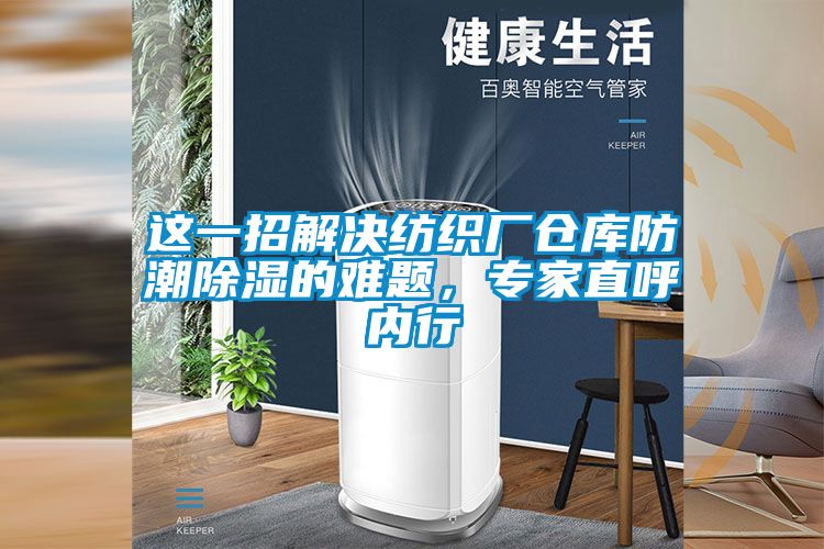 這一招解決紡織廠倉庫防潮除濕的難題，專家直呼內(nèi)行