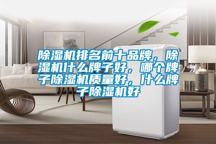 除濕機(jī)排名前十品牌，除濕機(jī)什么牌子好，哪個(gè)牌子除濕機(jī)質(zhì)量好，什么牌子除濕機(jī)好