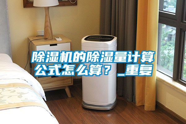 除濕機(jī)的除濕量計(jì)算公式怎么算？_重復(fù)