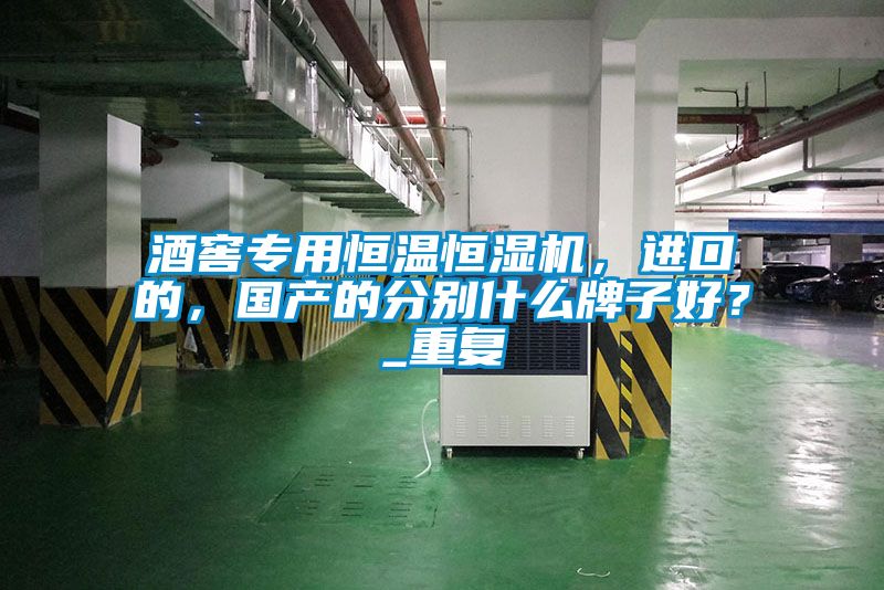 酒窖專用恒溫恒濕機(jī)，進(jìn)口的，國產(chǎn)的分別什么牌子好？_重復(fù)