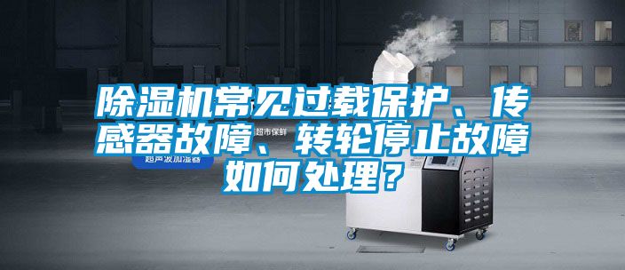 除濕機(jī)常見過載保護(hù)、傳感器故障、轉(zhuǎn)輪停止故障如何處理？