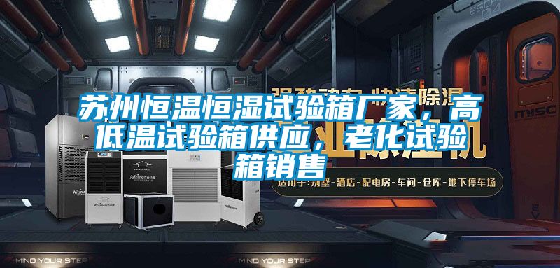 蘇州恒溫恒濕試驗箱廠家，高低溫試驗箱供應(yīng)，老化試驗箱銷售