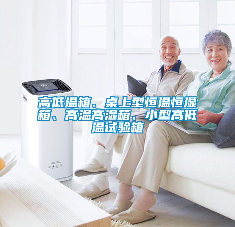 高低溫箱、桌上型恒溫恒濕箱、高溫高濕箱、小型高低溫試驗(yàn)箱