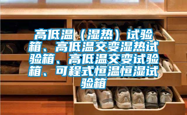 高低溫（濕熱）試驗箱、高低溫交變濕熱試驗箱、高低溫交變試驗箱、可程式恒溫恒濕試驗箱
