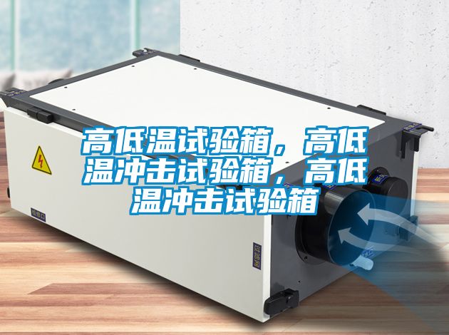 高低溫試驗箱，高低溫沖擊試驗箱，高低溫沖擊試驗箱