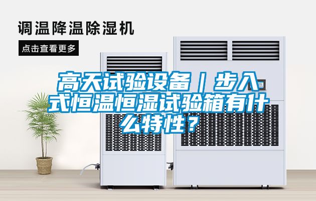 高天試驗(yàn)設(shè)備｜步入式恒溫恒濕試驗(yàn)箱有什么特性？