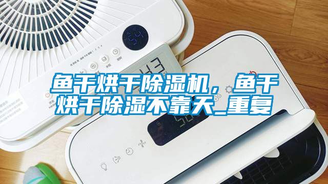 魚干烘干除濕機(jī)，魚干烘干除濕不靠天_重復(fù)