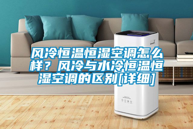 風(fēng)冷恒溫恒濕空調(diào)怎么樣？風(fēng)冷與水冷恒溫恒濕空調(diào)的區(qū)別[詳細(xì)]