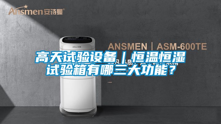 高天試驗(yàn)設(shè)備｜恒溫恒濕試驗(yàn)箱有哪三大功能？
