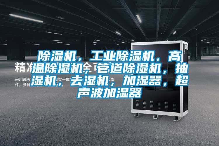 除濕機，工業(yè)除濕機，高溫除濕機，管道除濕機，抽濕機，去濕機，加濕器，超聲波加濕器