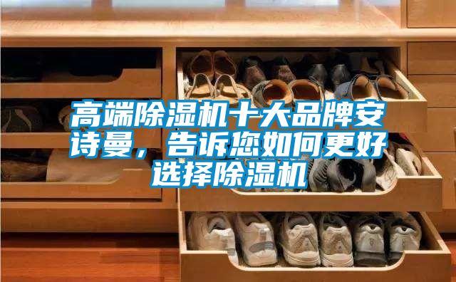 高端除濕機(jī)十大品牌安詩曼，告訴您如何更好選擇除濕機(jī)