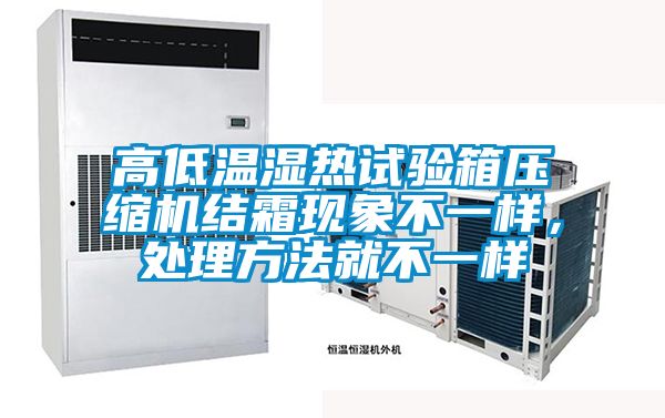 高低溫濕熱試驗(yàn)箱壓縮機(jī)結(jié)霜現(xiàn)象不一樣，處理方法就不一樣
