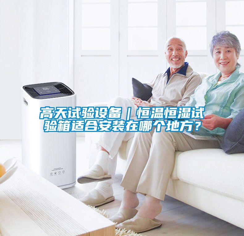 高天試驗(yàn)設(shè)備｜恒溫恒濕試驗(yàn)箱適合安裝在哪個(gè)地方？