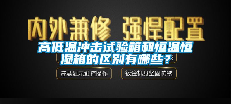 高低溫沖擊試驗(yàn)箱和恒溫恒濕箱的區(qū)別有哪些？